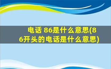 电话 86是什么意思(86开头的电话是什么意思)